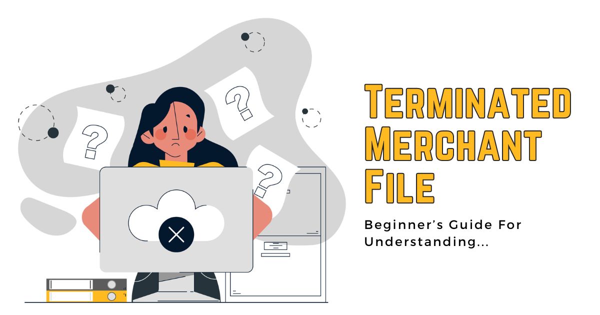 Beginner’s Guide For Understanding the Terminated Merchant File