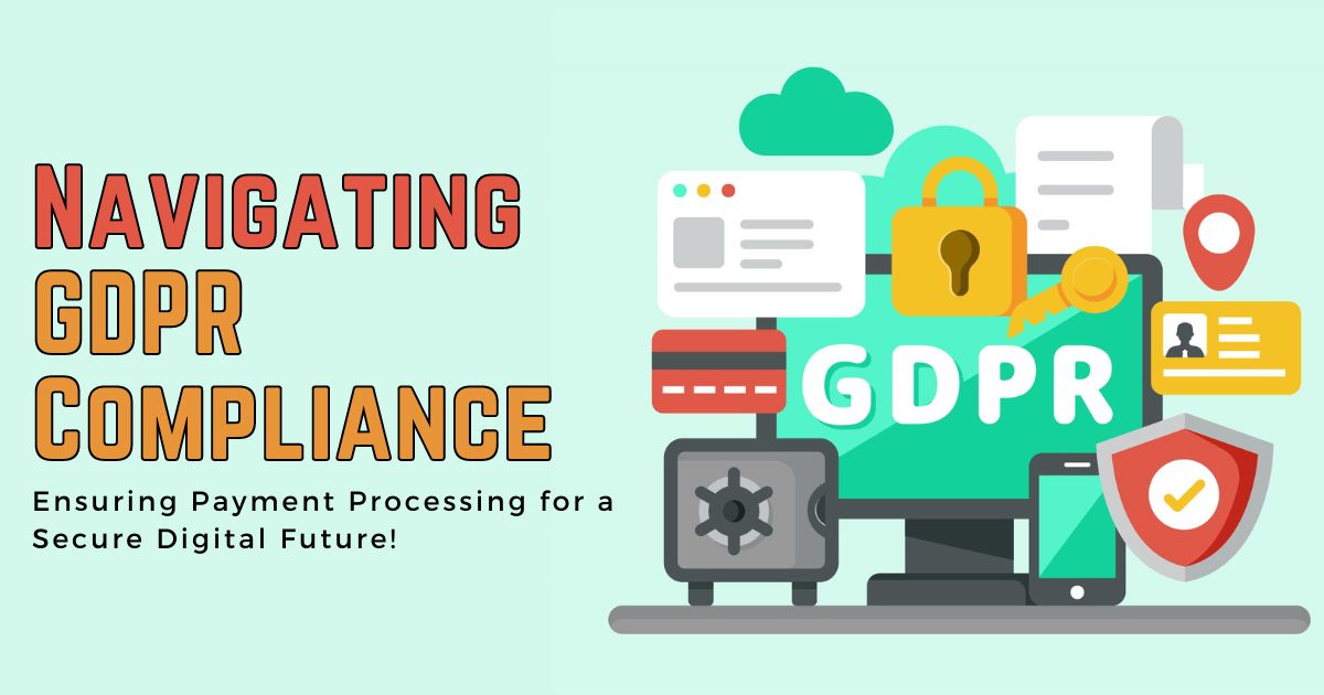 Navigating GDPR Compliance - Ensuring Payment Processing for a Secure Digital Future