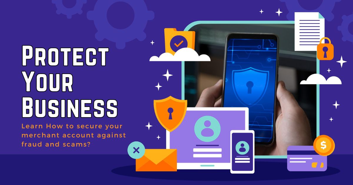 Protect Your Business — Learn How to secure your merchant account against fraud and scams